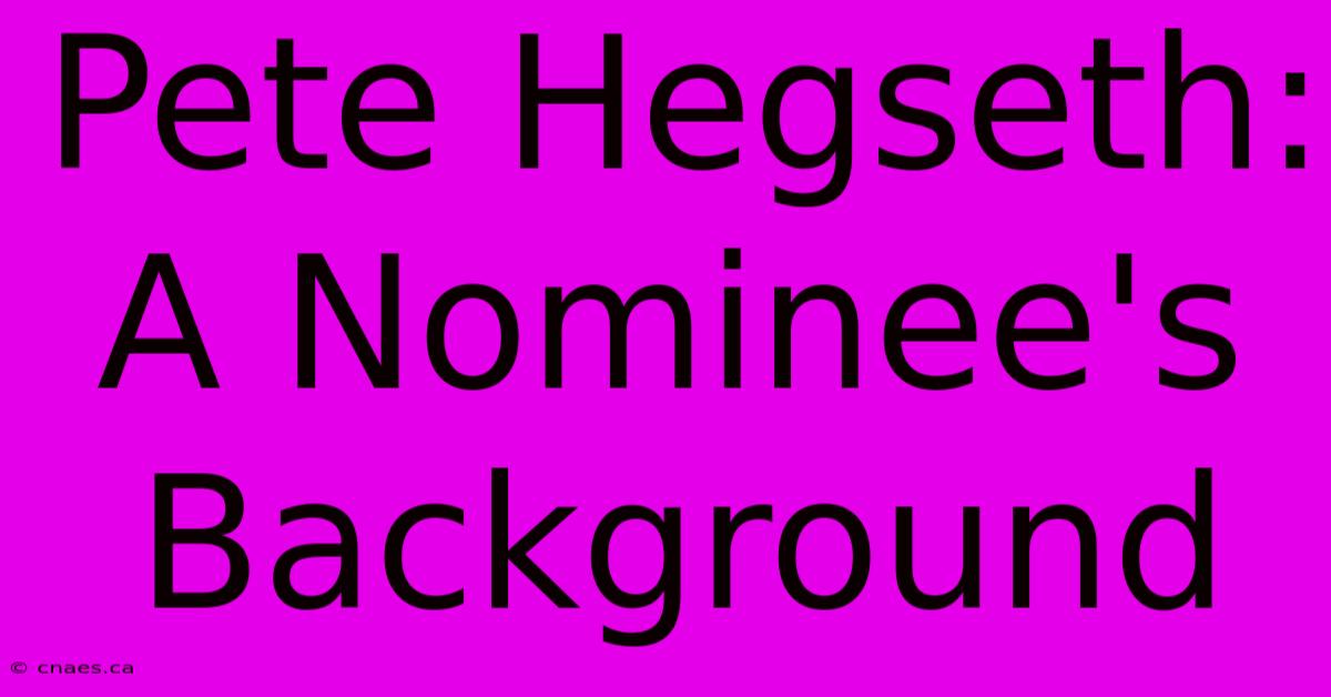 Pete Hegseth: A Nominee's Background 