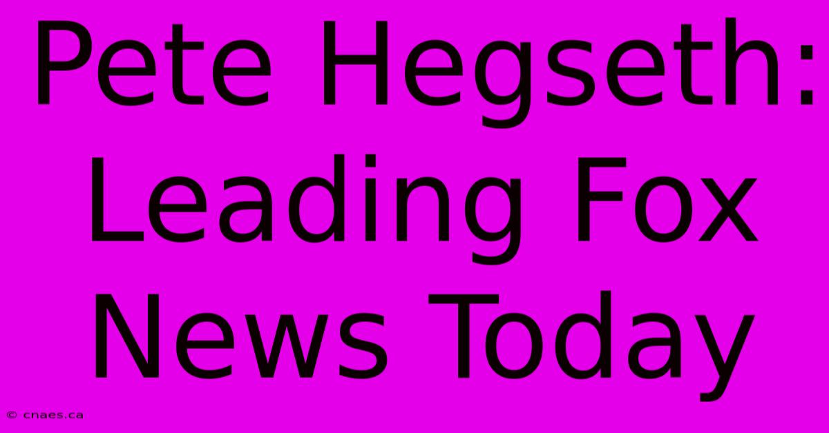 Pete Hegseth: Leading Fox News Today