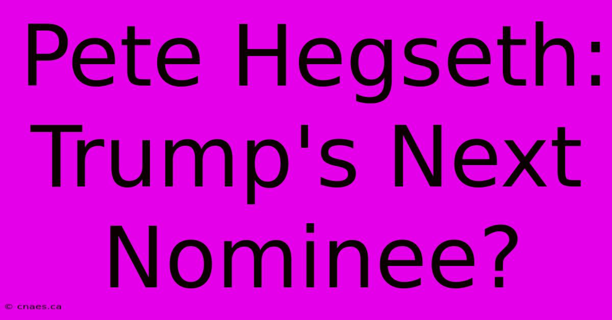 Pete Hegseth: Trump's Next Nominee?