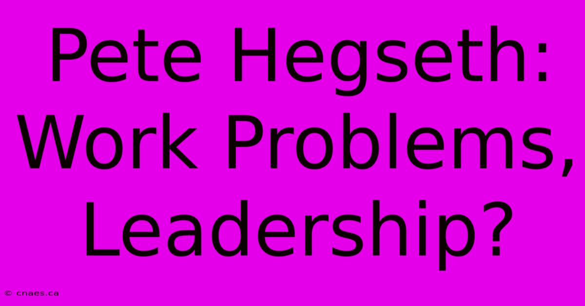 Pete Hegseth: Work Problems, Leadership?