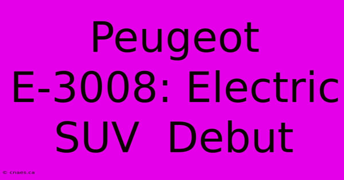 Peugeot E-3008: Electric SUV  Debut