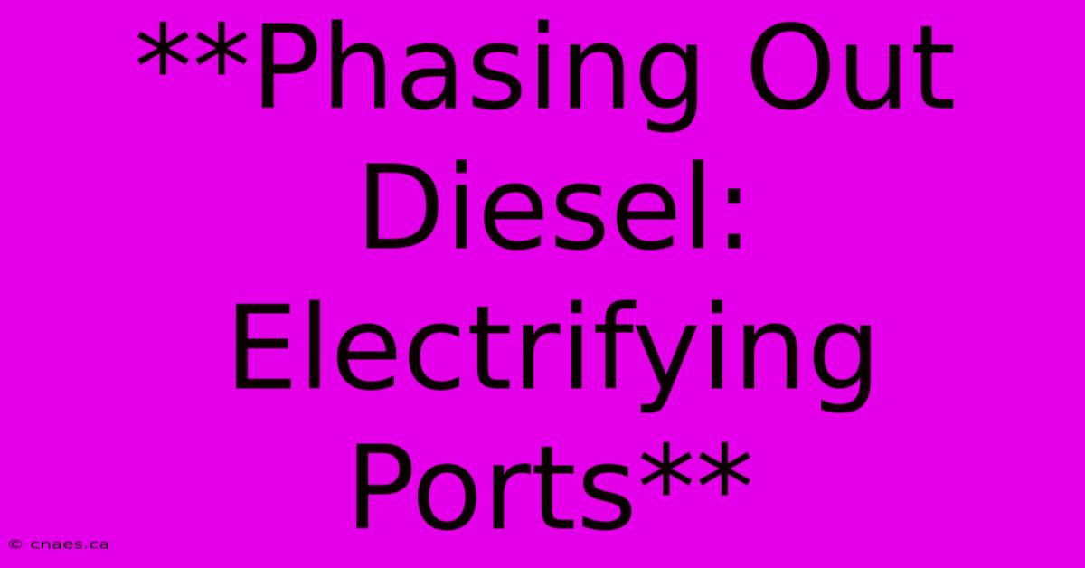 **Phasing Out Diesel: Electrifying Ports**