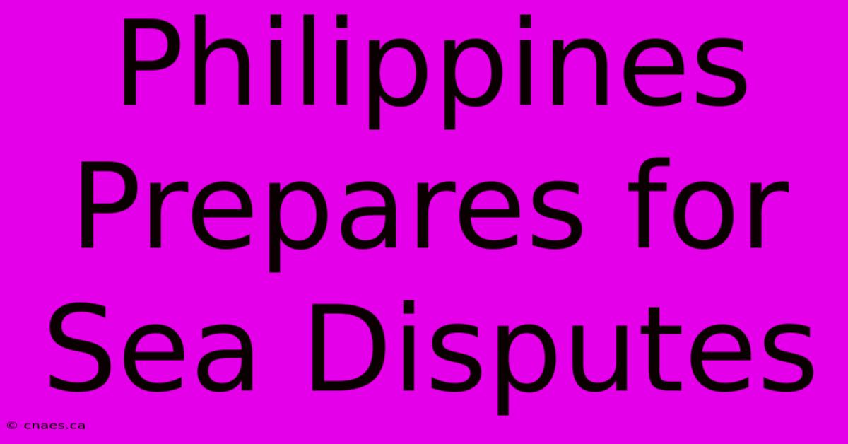 Philippines Prepares For Sea Disputes