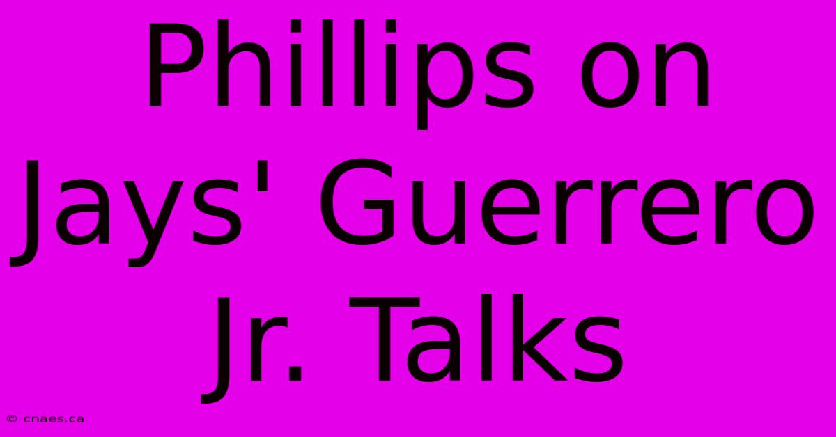 Phillips On Jays' Guerrero Jr. Talks