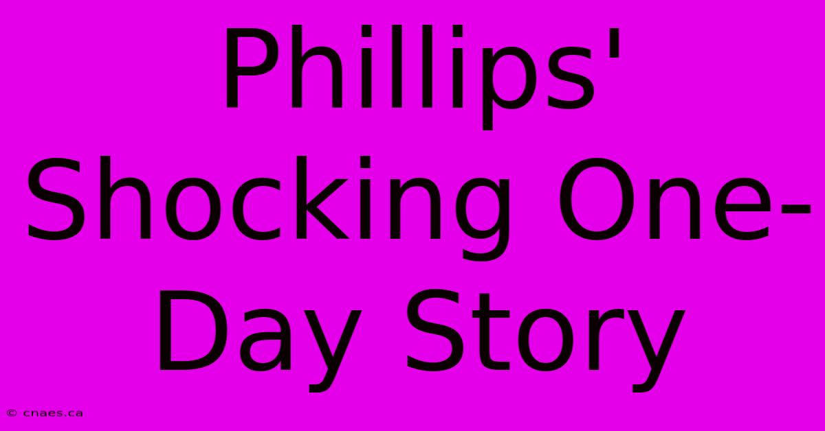 Phillips' Shocking One-Day Story