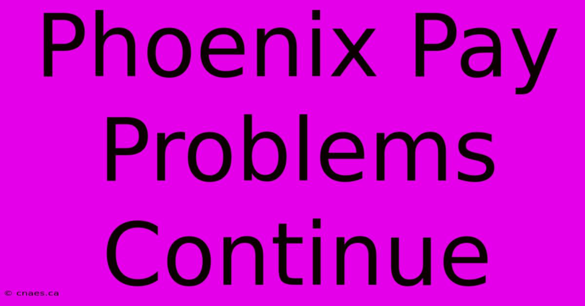 Phoenix Pay Problems Continue