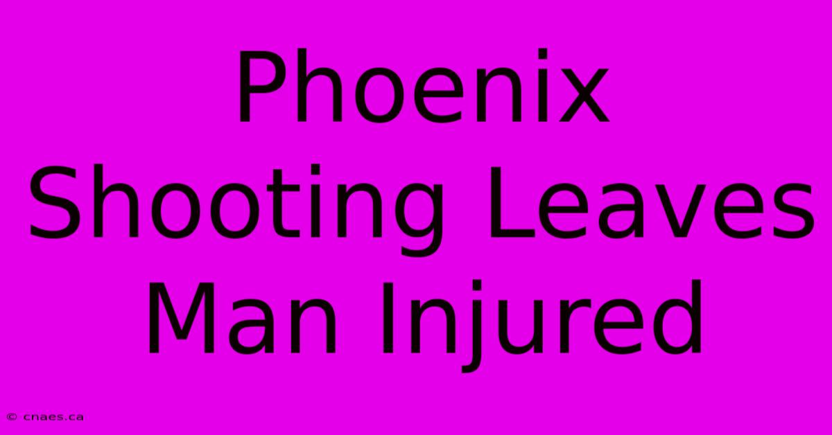 Phoenix Shooting Leaves Man Injured