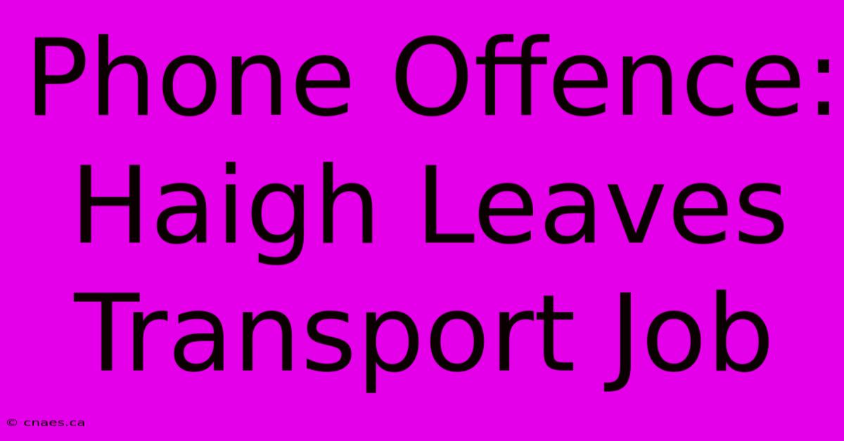 Phone Offence: Haigh Leaves Transport Job