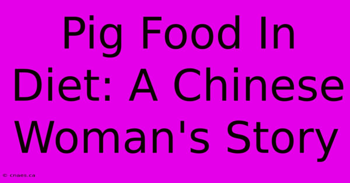 Pig Food In Diet: A Chinese Woman's Story