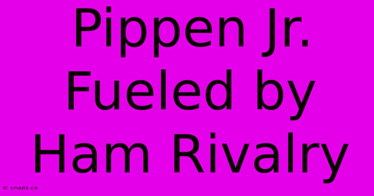 Pippen Jr. Fueled By Ham Rivalry 