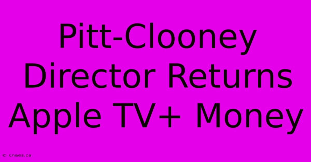 Pitt-Clooney Director Returns Apple TV+ Money