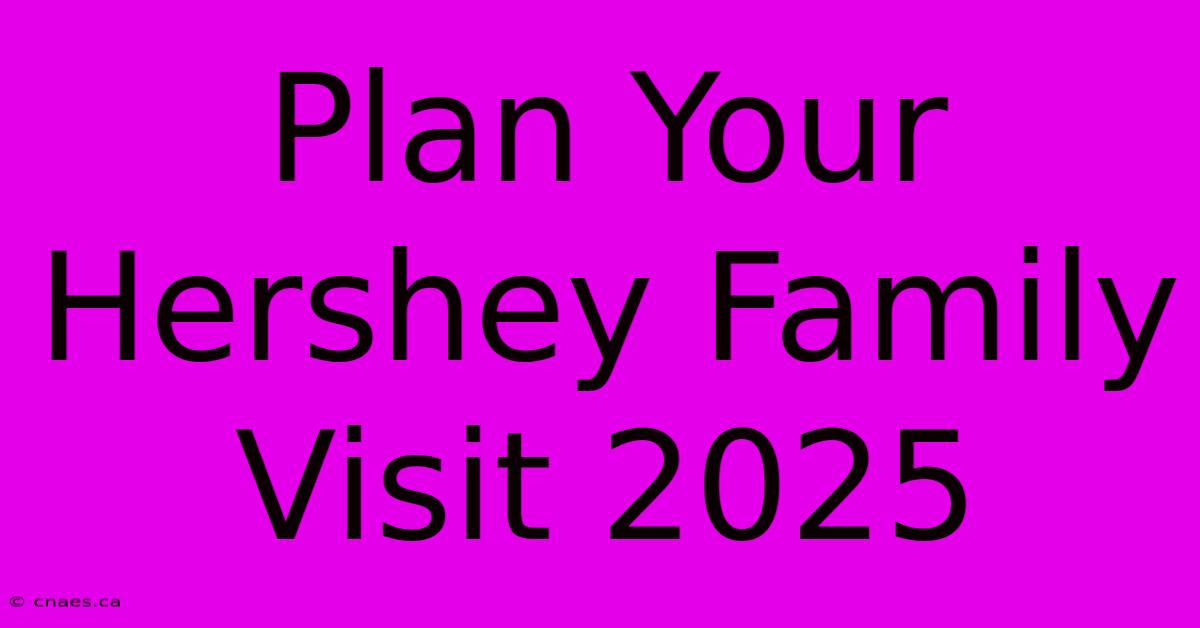 Plan Your Hershey Family Visit 2025