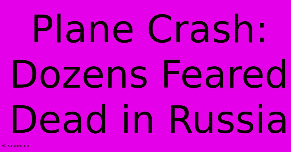 Plane Crash: Dozens Feared Dead In Russia