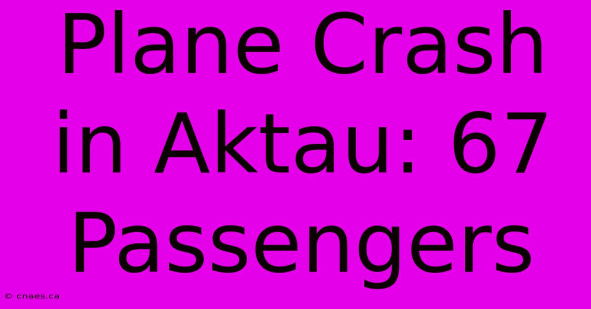 Plane Crash In Aktau: 67 Passengers