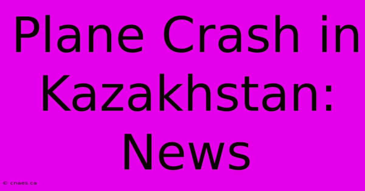 Plane Crash In Kazakhstan: News