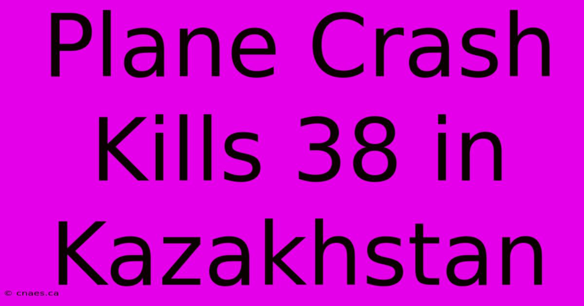 Plane Crash Kills 38 In Kazakhstan