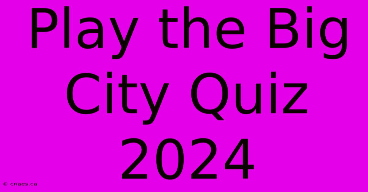 Play The Big City Quiz 2024