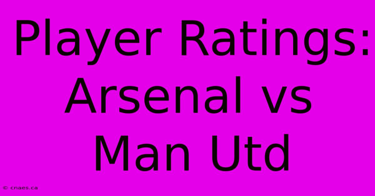 Player Ratings: Arsenal Vs Man Utd