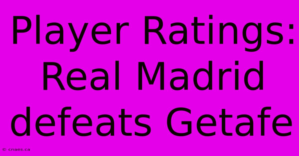 Player Ratings: Real Madrid Defeats Getafe