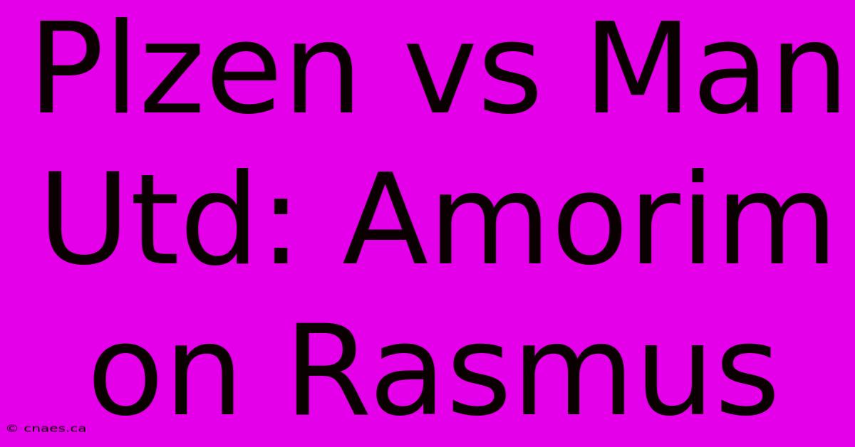 Plzen Vs Man Utd: Amorim On Rasmus