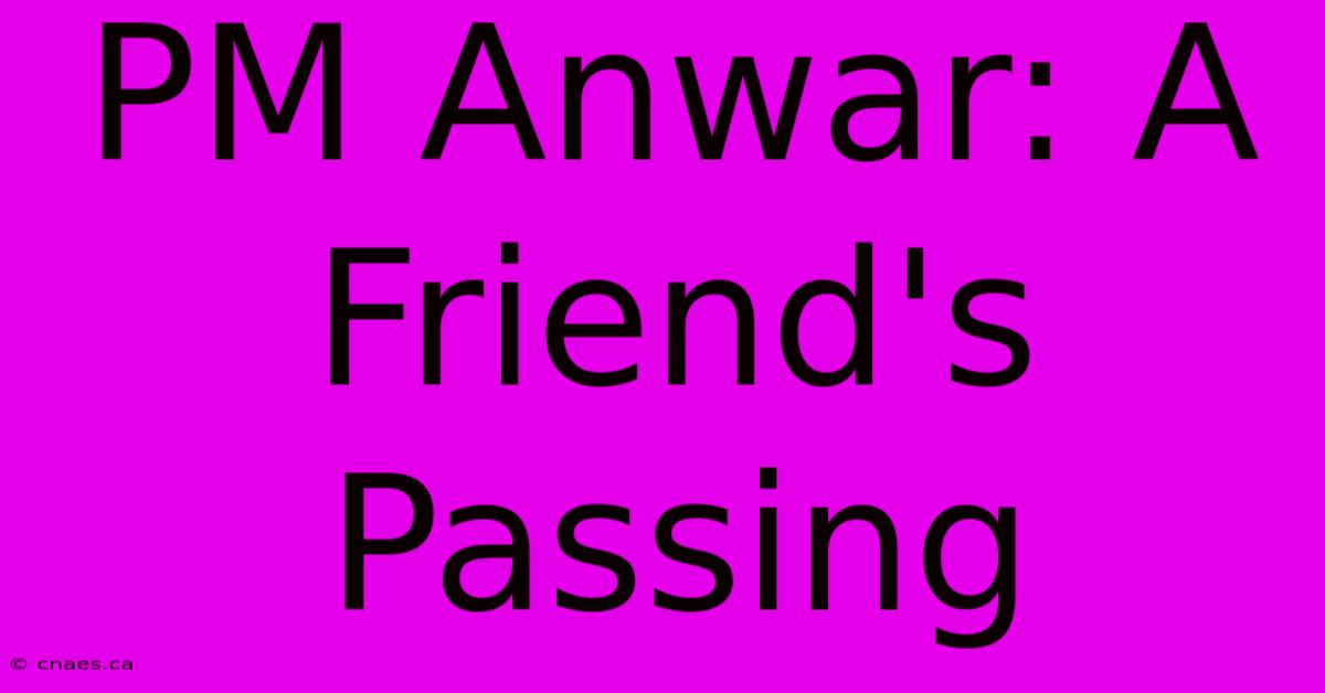 PM Anwar: A Friend's Passing