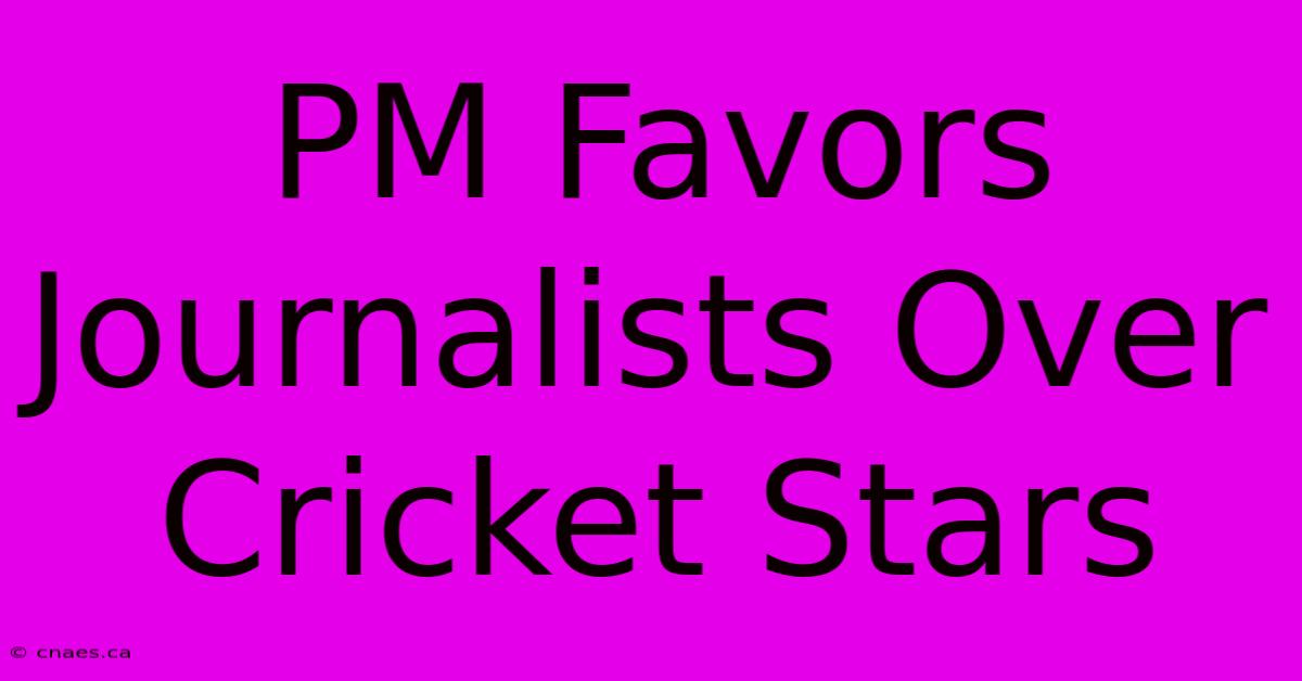 PM Favors Journalists Over Cricket Stars