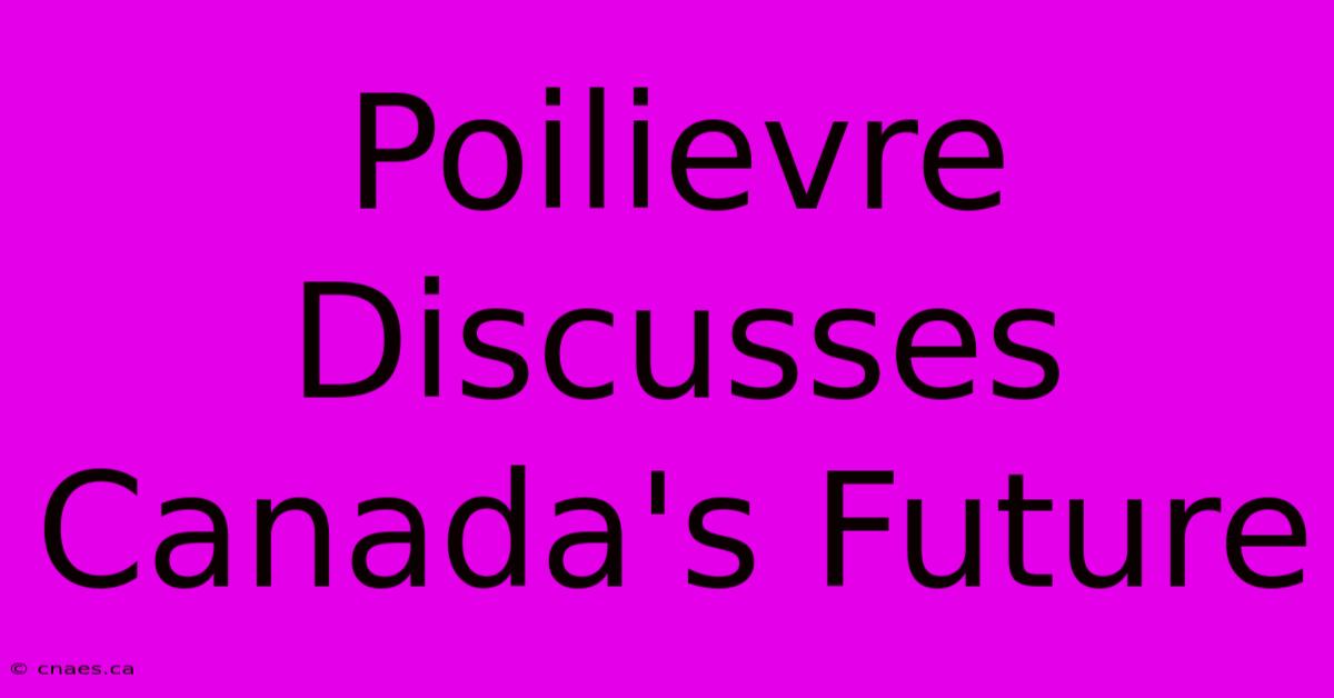 Poilievre Discusses Canada's Future