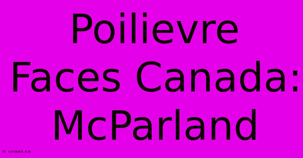 Poilievre Faces Canada: McParland