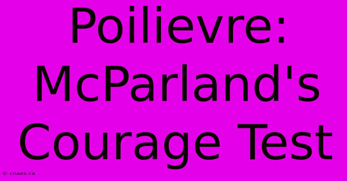 Poilievre: McParland's Courage Test