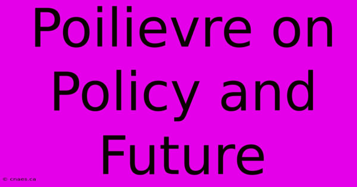 Poilievre On Policy And Future