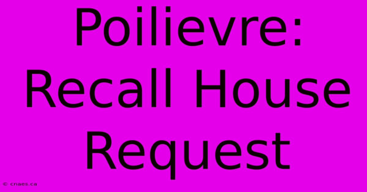 Poilievre: Recall House Request