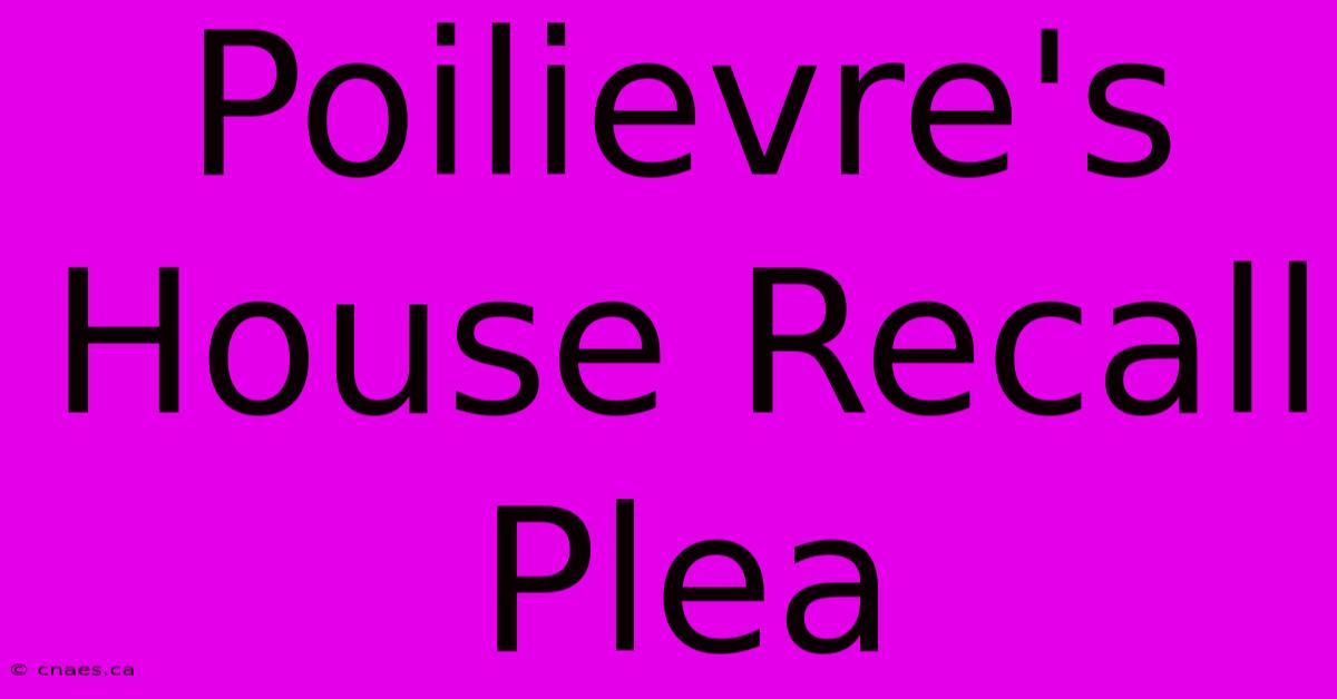 Poilievre's House Recall Plea