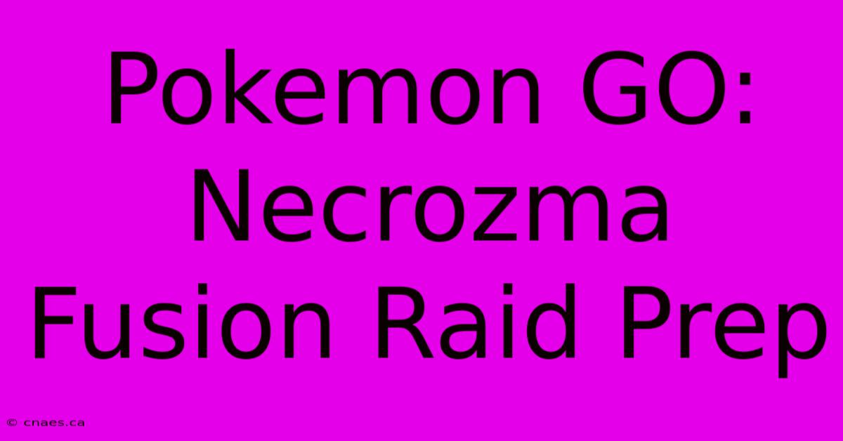 Pokemon GO: Necrozma Fusion Raid Prep