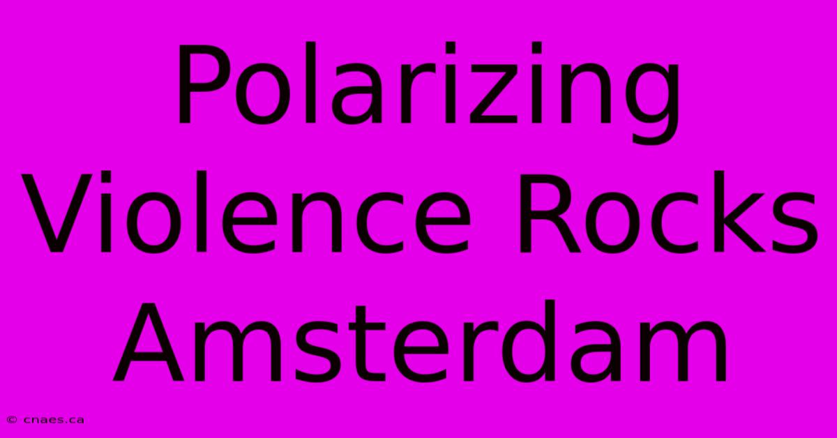 Polarizing Violence Rocks Amsterdam