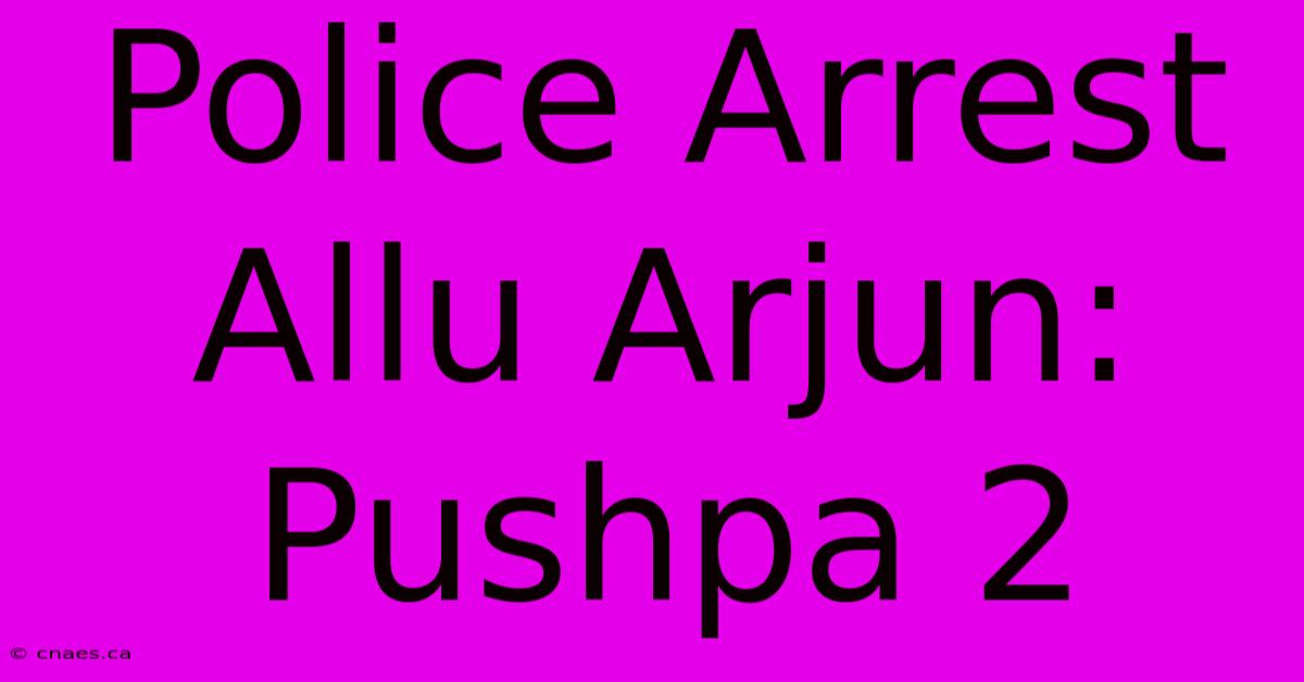 Police Arrest Allu Arjun: Pushpa 2