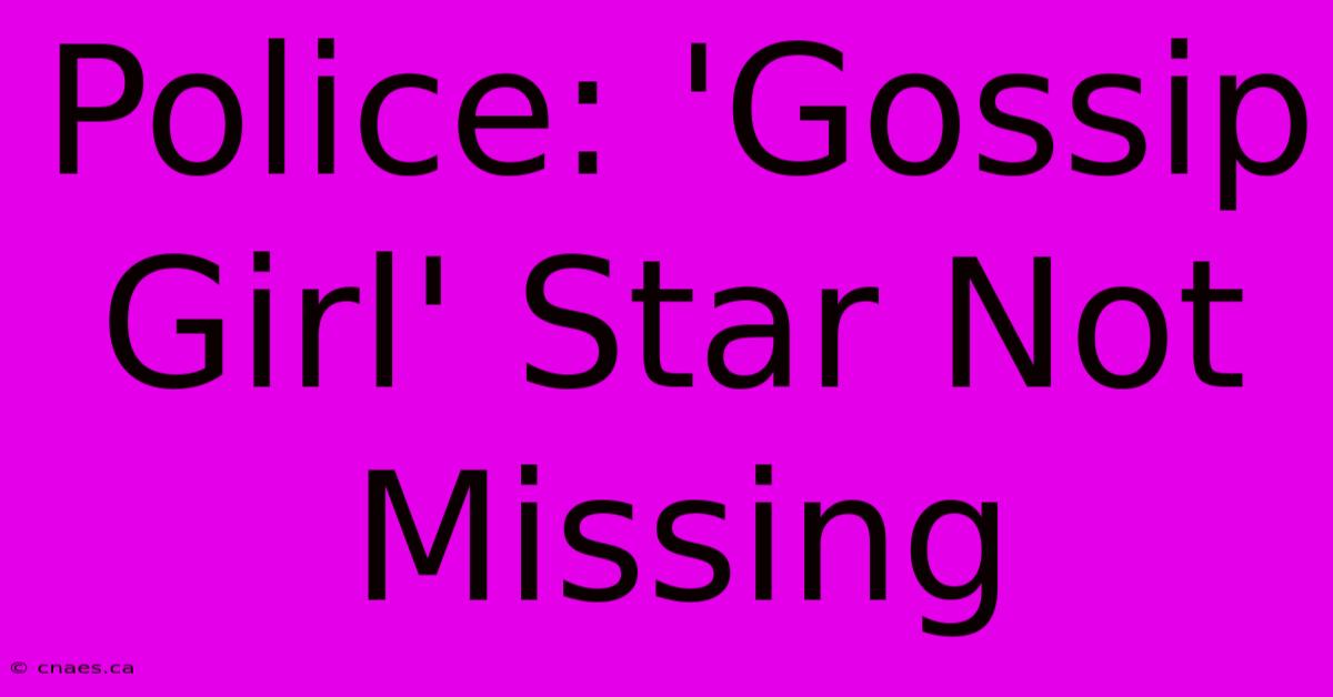 Police: 'Gossip Girl' Star Not Missing