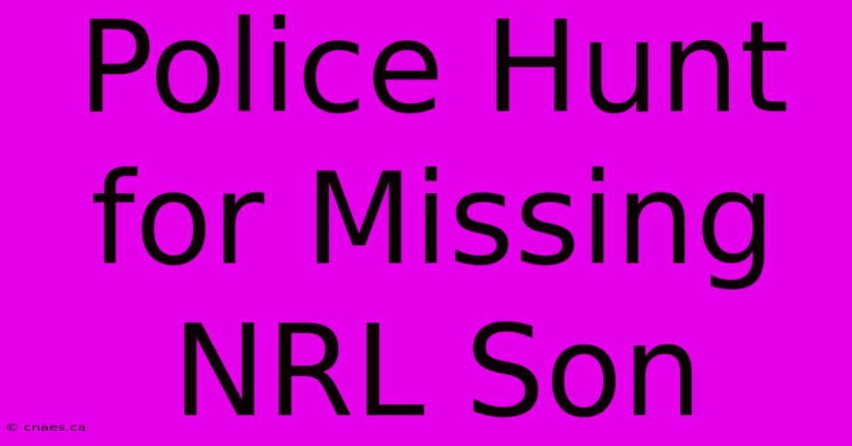 Police Hunt For Missing NRL Son