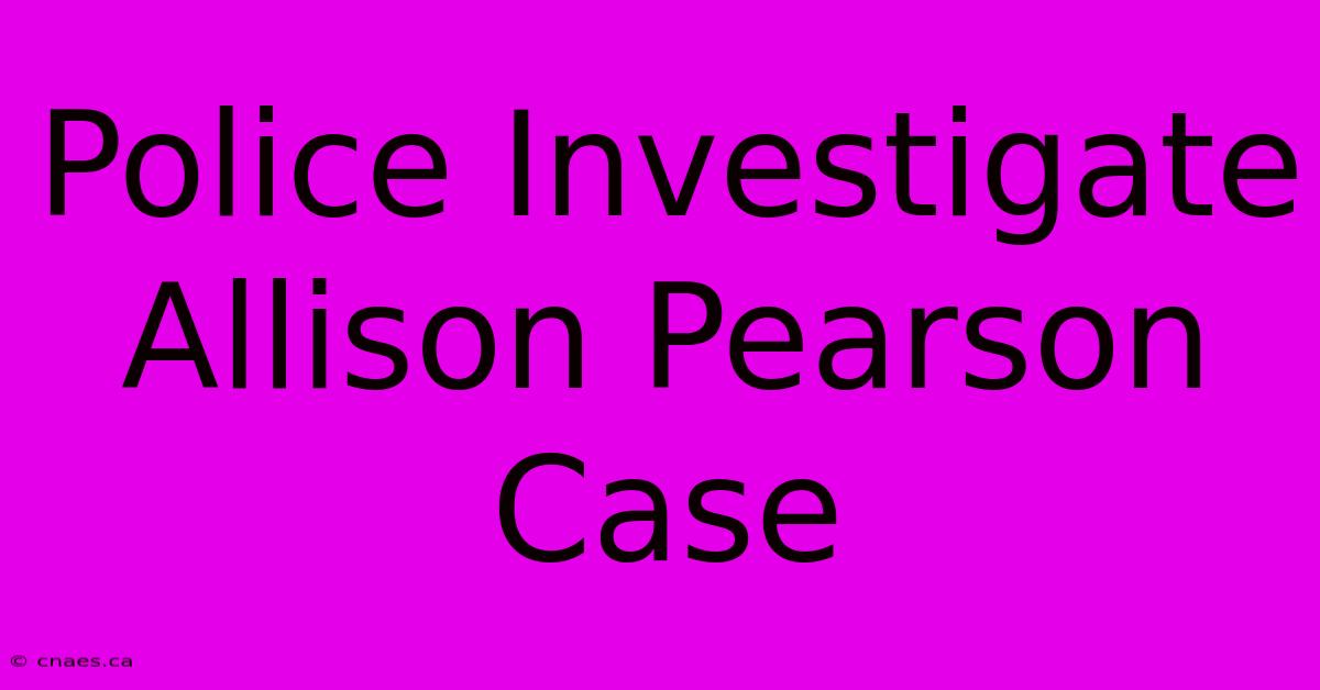 Police Investigate Allison Pearson Case