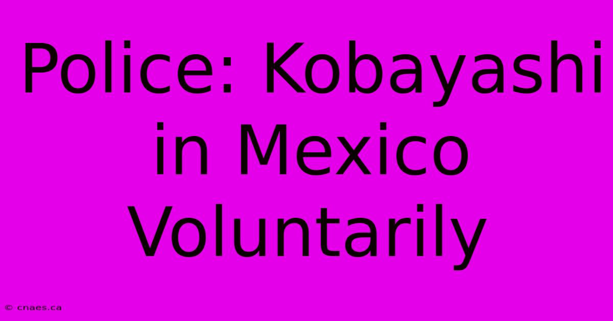 Police: Kobayashi In Mexico Voluntarily