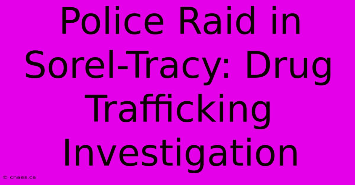 Police Raid In Sorel-Tracy: Drug Trafficking Investigation