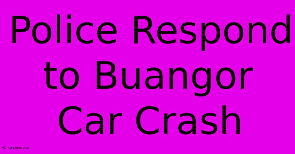 Police Respond To Buangor Car Crash