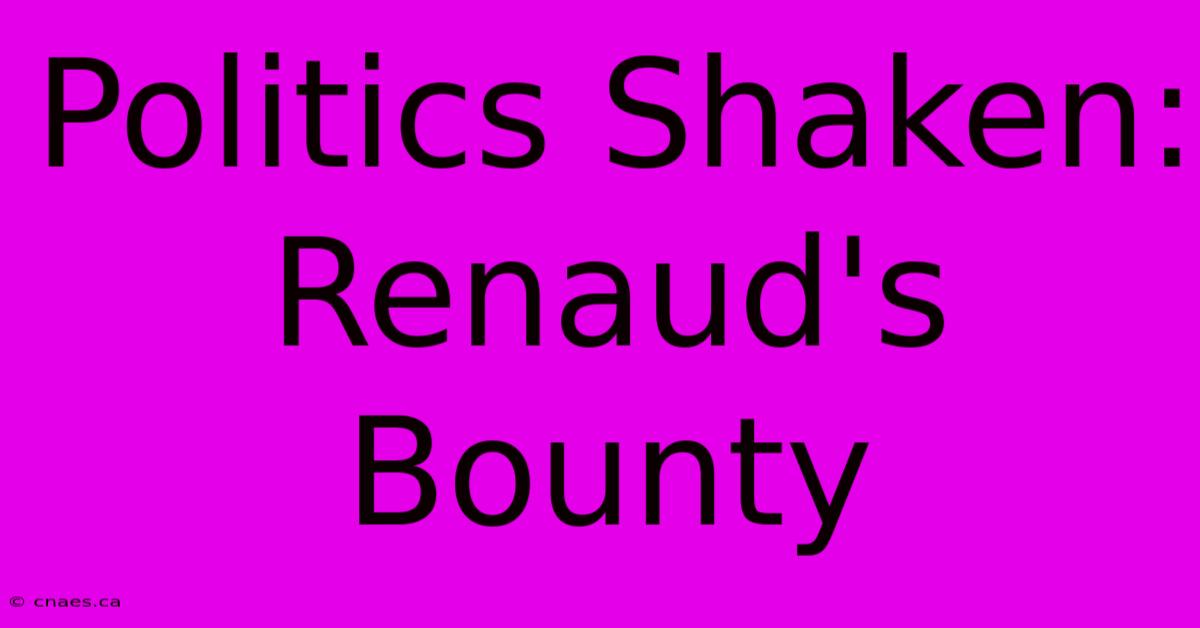 Politics Shaken: Renaud's Bounty