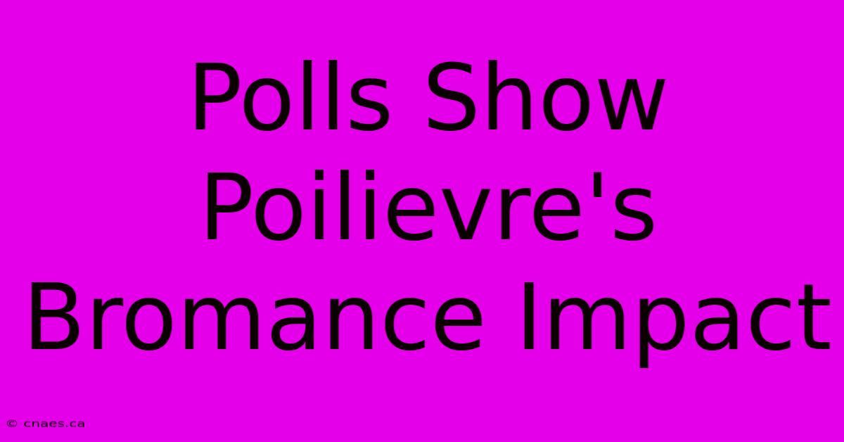 Polls Show Poilievre's Bromance Impact