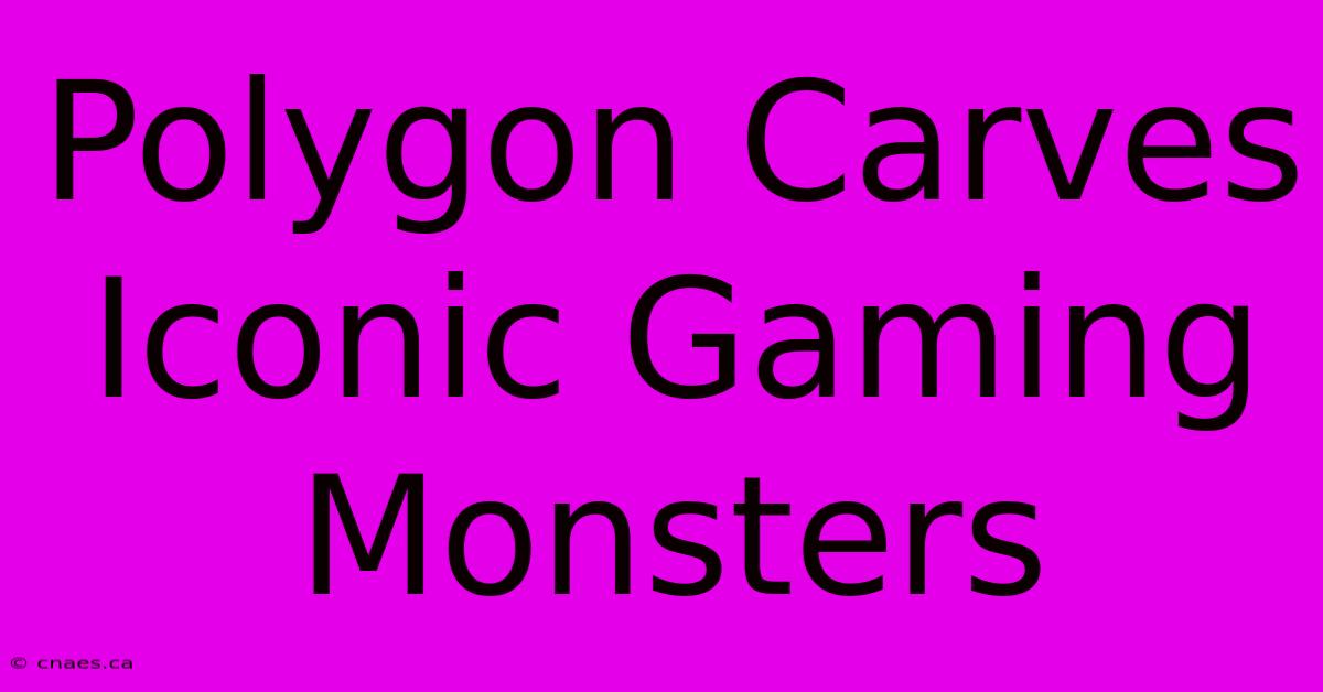 Polygon Carves Iconic Gaming Monsters