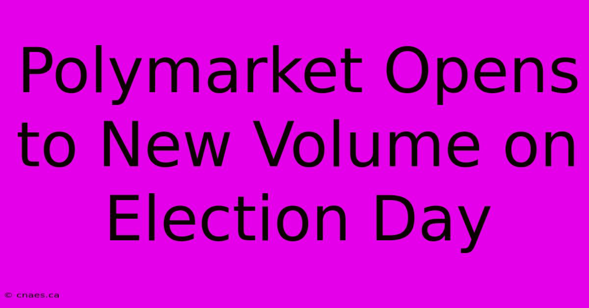 Polymarket Opens To New Volume On Election Day 