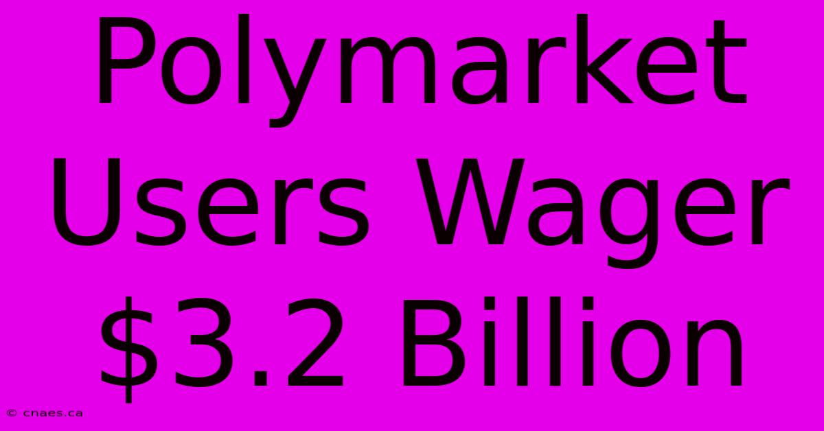 Polymarket Users Wager $3.2 Billion 