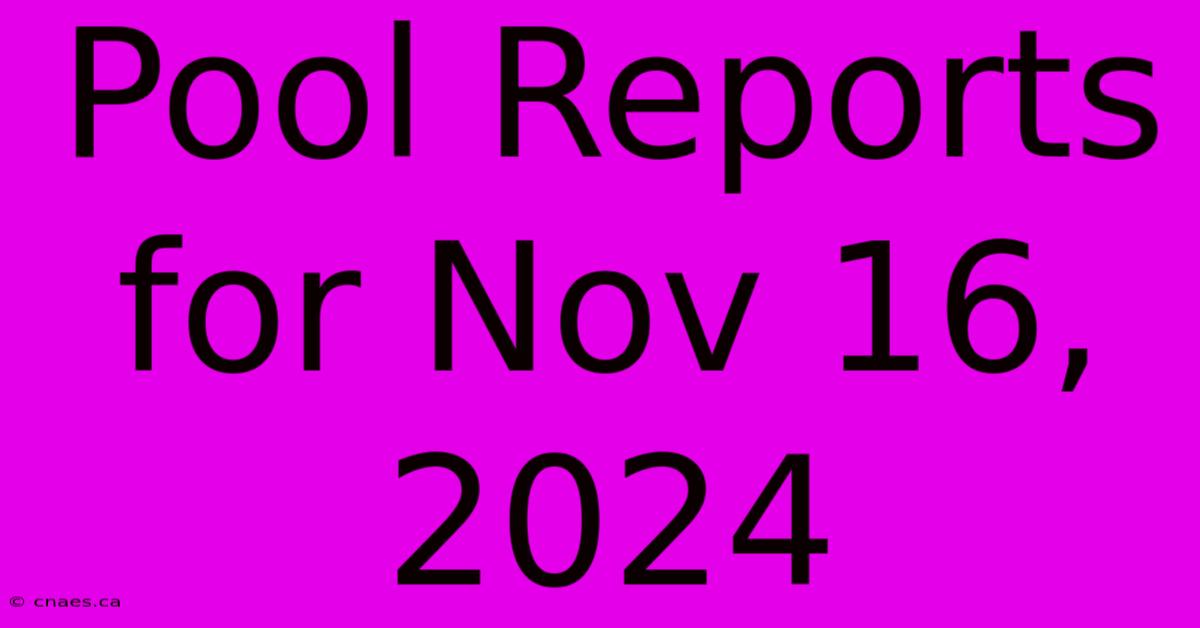 Pool Reports For Nov 16, 2024