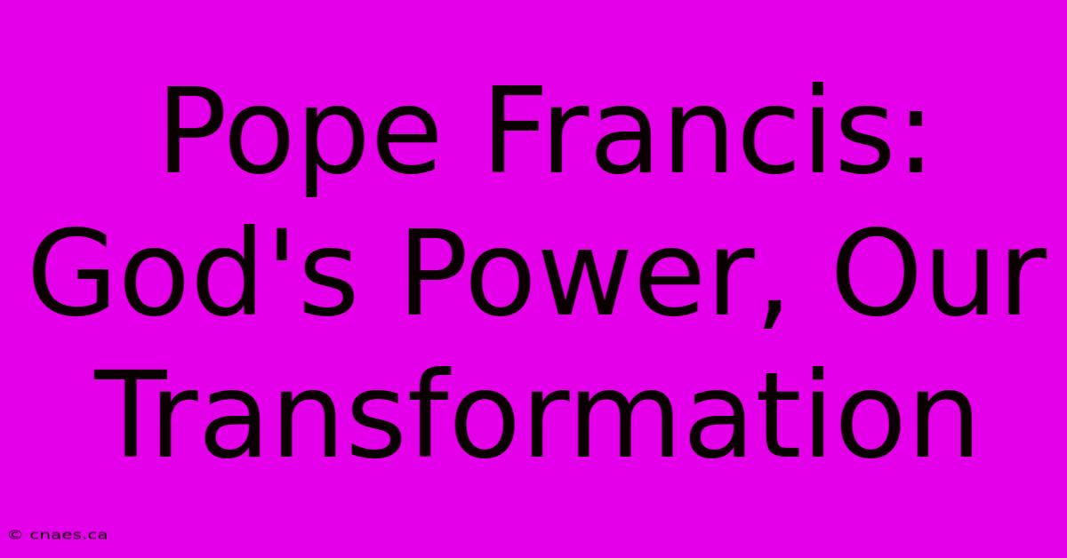 Pope Francis:  God's Power, Our Transformation