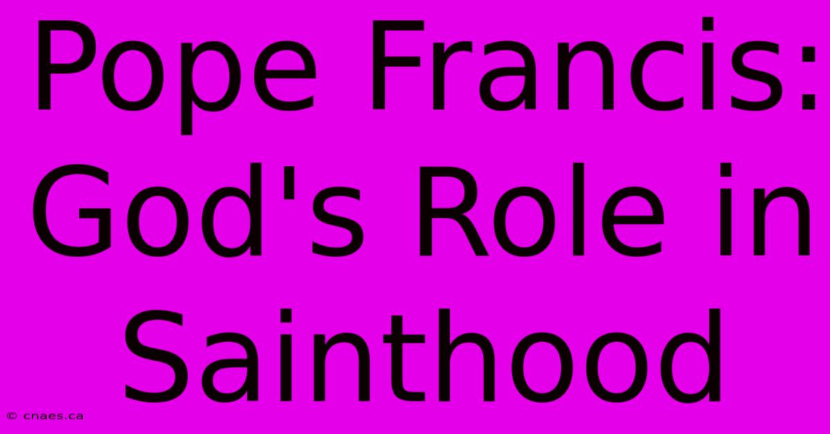 Pope Francis: God's Role In Sainthood