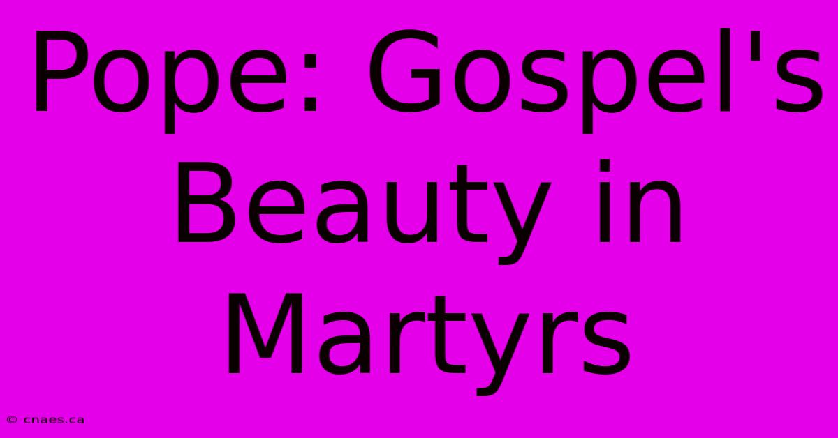 Pope: Gospel's Beauty In Martyrs